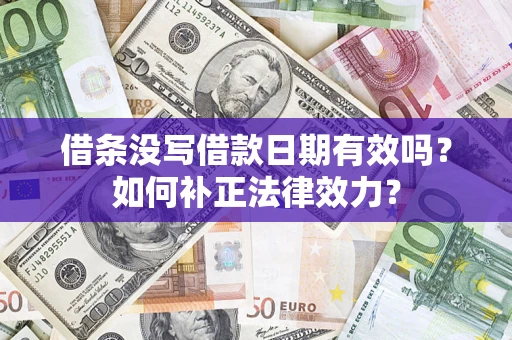北京借条没写借款日期有效吗？如何补正法律效力？