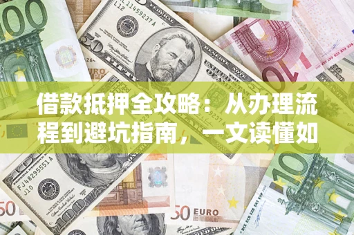 北京借款抵押全攻略：从办理流程到避坑指南，一文读懂如何安全融资