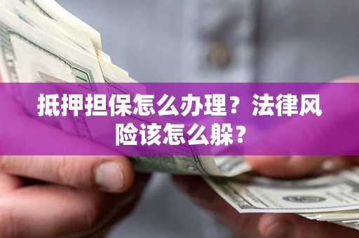 北京抵押担保怎么办理？法律风险该怎么躲？
