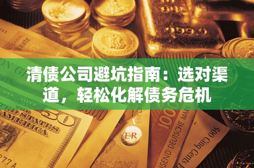 北京清债公司避坑指南：选对渠道，轻松化解债务危机