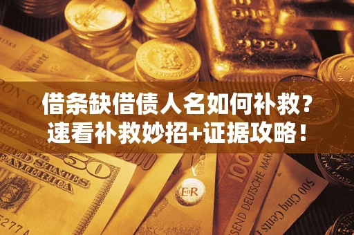 北京借条缺借债人名如何补救？速看补救妙招+证据攻略！