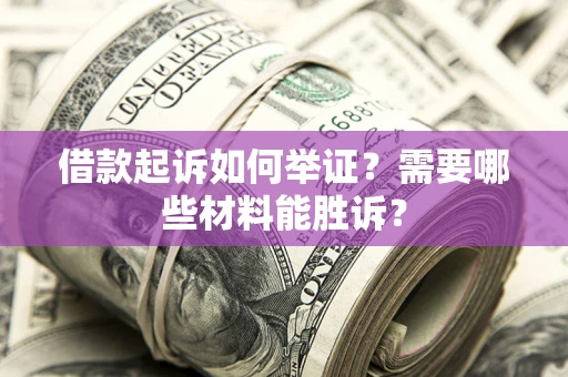 北京借款起诉如何举证？需要哪些材料能胜诉？