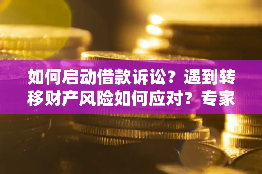 北京如何启动借款诉讼？遇到转移财产风险如何应对？专家解局支招