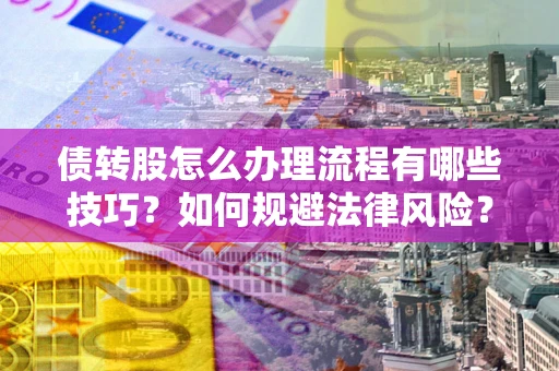 北京债转股怎么办理流程有哪些技巧？如何规避法律风险？