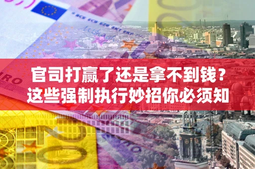北京官司打赢了还是拿不到钱？这些强制执行妙招你必须知道