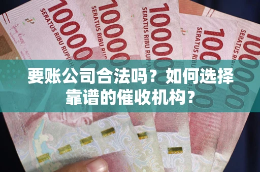 北京要账公司合法吗？如何选择靠谱的催收机构？