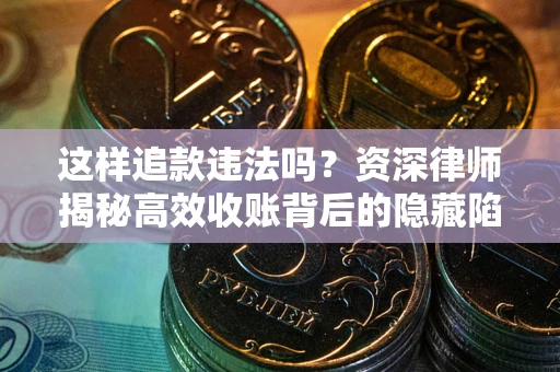 北京这样追款违法吗？资深律师揭秘高效收账背后的隐藏陷阱
