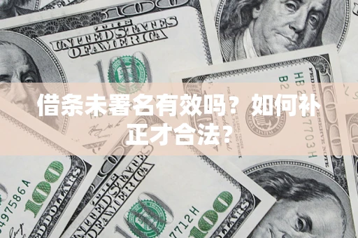 北京借条未署名有效吗？如何补正才合法？
