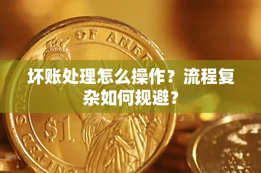 北京坏账处理怎么操作？流程复杂如何规避？