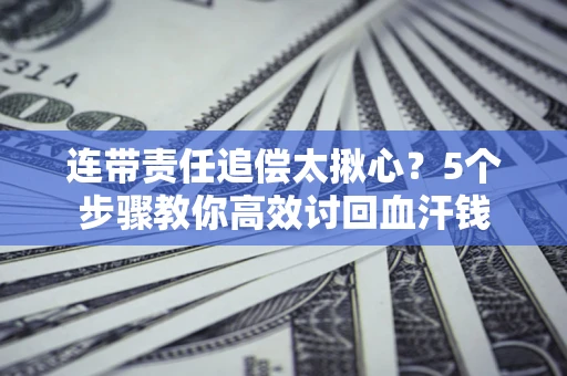 北京连带责任追偿太揪心？5个步骤教你高效讨回血汗钱