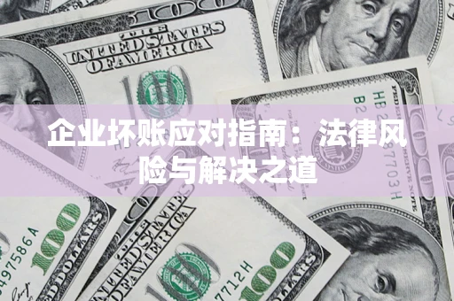 北京企业坏账应对指南：法律风险与解决之道