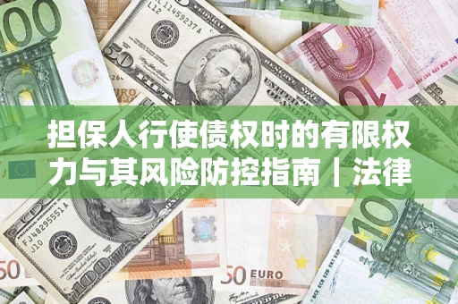 北京担保人行使债权时的有限权力与其风险防控指南｜法律实务解析