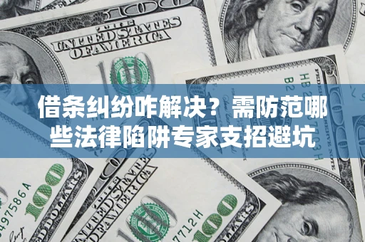 北京借条纠纷咋解决？需防范哪些法律陷阱专家支招避坑