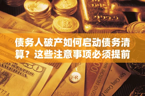 北京债务人破产如何启动债务清算？这些注意事项必须提前知道