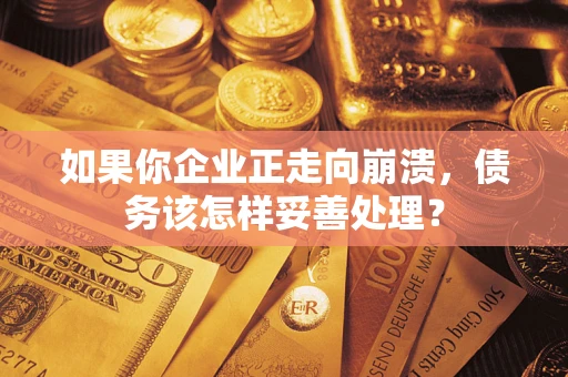 北京如果你企业正走向崩溃，债务该怎样妥善处理？