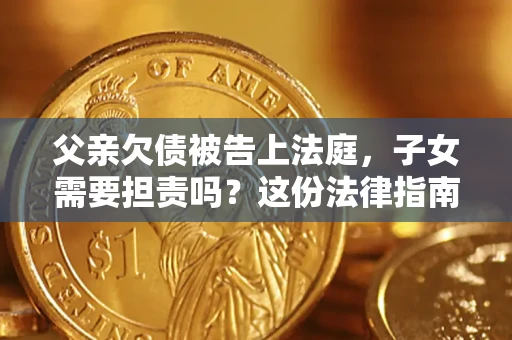 北京父亲欠债被告上法庭，子女需要担责吗？这份法律指南必须看完