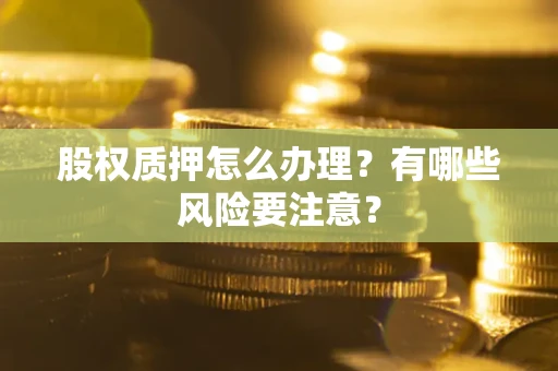 北京股权质押怎么办理？有哪些风险要注意？