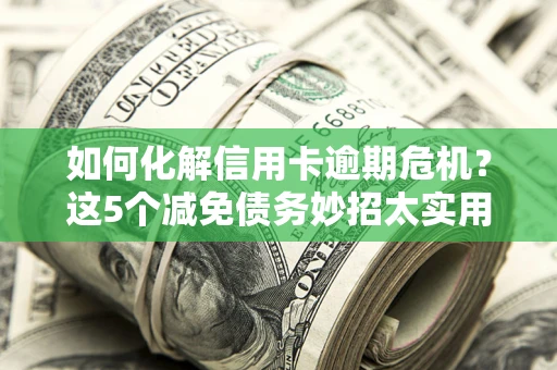 北京如何化解信用卡逾期危机？这5个减免债务妙招太实用