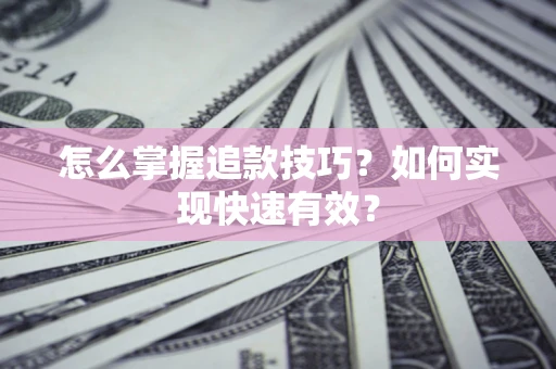 北京怎么掌握追款技巧？如何实现快速有效？