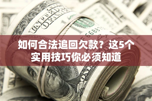 北京如何合法追回欠款？这5个实用技巧你必须知道
