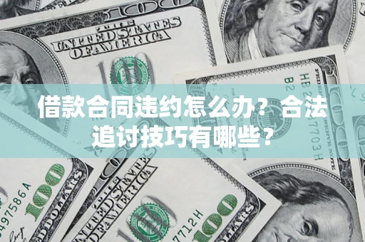 北京借款合同违约怎么办？合法追讨技巧有哪些？