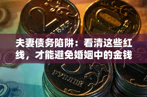 北京夫妻债务陷阱：看清这些红线，才能避免婚姻中的金钱危机