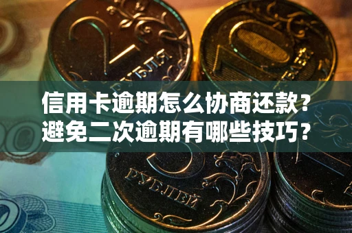 北京信用卡逾期怎么协商还款？避免二次逾期有哪些技巧？