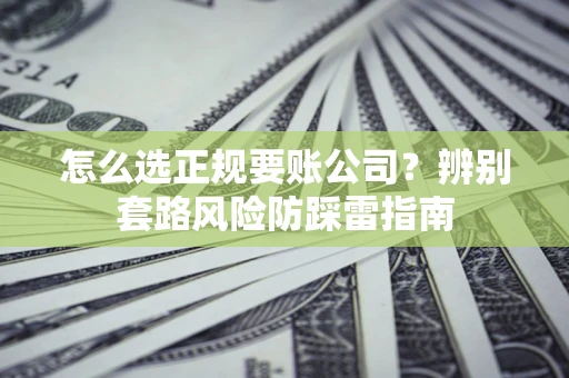 北京怎么选正规要账公司？辨别套路风险防踩雷指南