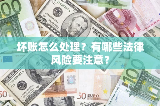 北京坏账怎么处理？有哪些法律风险要注意？