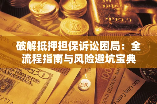 北京破解抵押担保诉讼困局:全流程指南与风险避坑宝典 北京破解抵押担保诉讼困局:全流程指南与风险避坑宝典