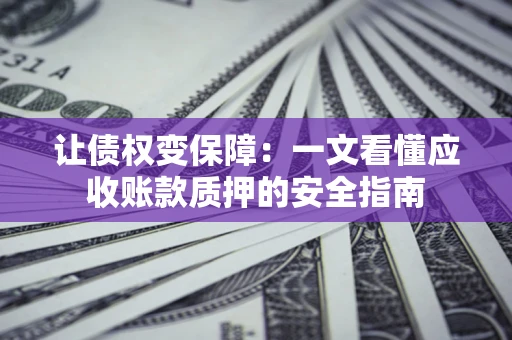 北京让债权变保障：一文看懂应收账款质押的安全指南
