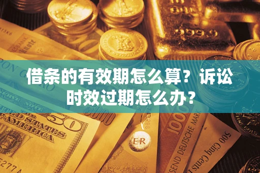 北京借条的有效期怎么算？诉讼时效过期怎么办？