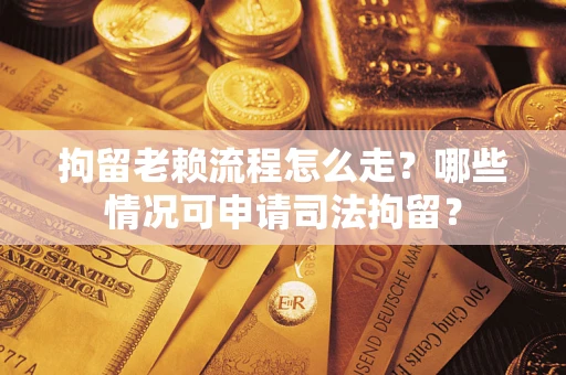 北京拘留老赖流程怎么走?哪些情况可申请司法拘留? 北京拘留老赖流程怎么走?哪些情况可申请司法拘留?