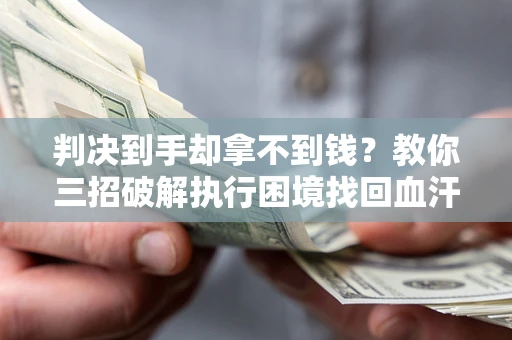 北京判决到手却拿不到钱？教你三招破解执行困境找回血汗钱