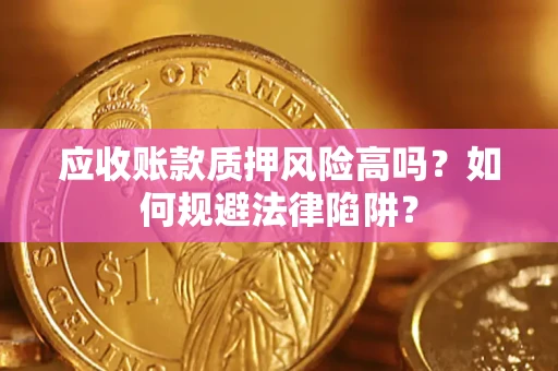 北京应收账款质押风险高吗？如何规避法律陷阱？