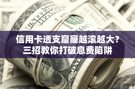 北京信用卡透支窟窿越滚越大？三招教你打破息费陷阱