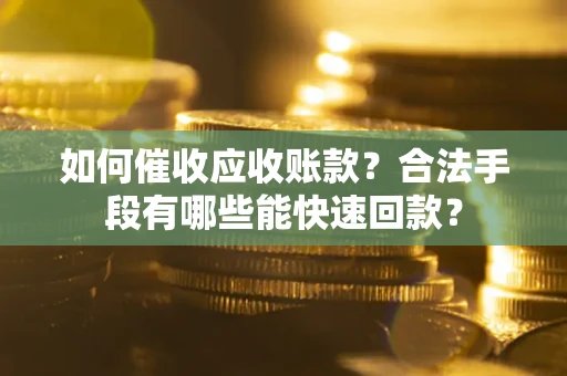 北京如何催收应收账款？合法手段有哪些能快速回款？