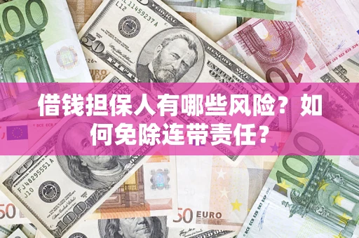 北京借钱担保人有哪些风险？如何免除连带责任？