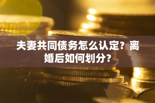北京夫妻共同债务怎么认定？离婚后如何划分？