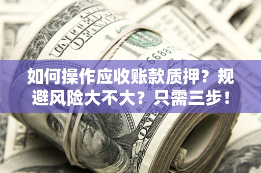 北京如何操作应收账款质押？规避风险大不大？只需三步！