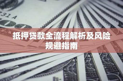 北京抵押贷款全流程解析及风险规避指南