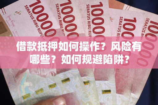 北京借款抵押如何操作?风险有哪些?如何规避陷阱? 北京借款抵押如何操作?风险有哪些?如何规避陷阱?