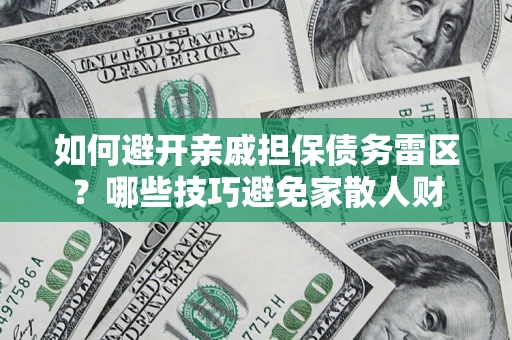 北京如何避开亲戚担保债务雷区？哪些技巧避免家散人财