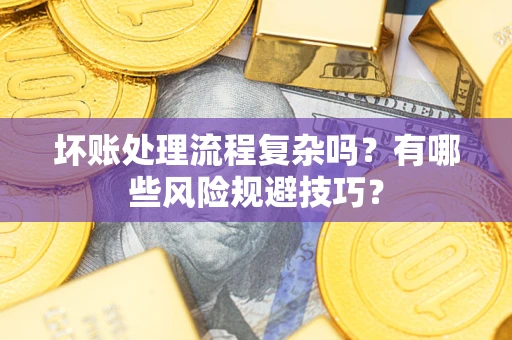 北京坏账处理流程复杂吗？有哪些风险规避技巧？