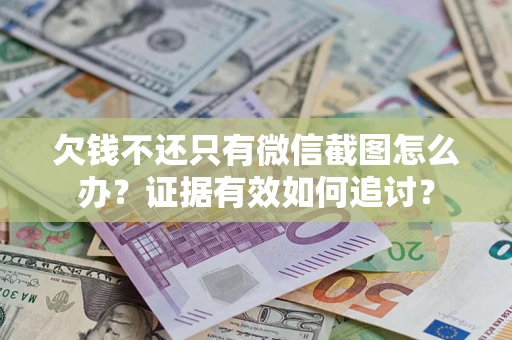 北京欠钱不还只有微信截图怎么办？证据有效如何追讨？