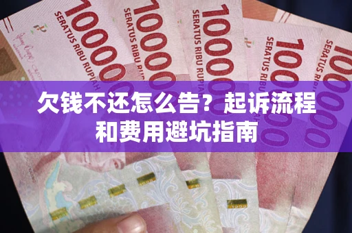 北京欠钱不还怎么告?起诉流程和费用避坑指南 北京欠钱不还怎么告?起诉流程和费用避坑指南