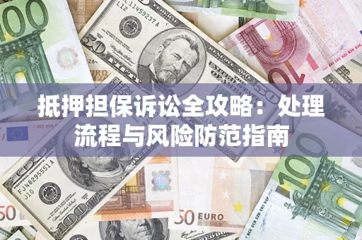 北京抵押担保诉讼全攻略：处理流程与风险防范指南