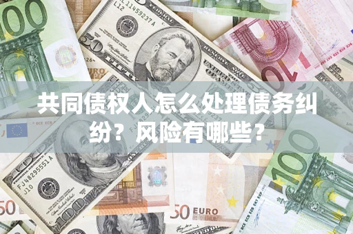 北京共同债权人怎么处理债务纠纷？风险有哪些？
