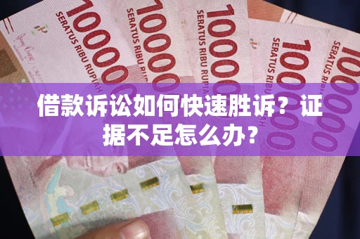 北京借款诉讼如何快速胜诉？证据不足怎么办？