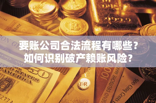 北京要账公司合法流程有哪些？如何识别破产赖账风险？
